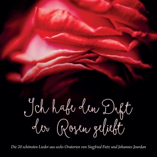 Ich habe den Duft der Rosen geliebt (Die 20 schönsten Lieder aus sechs Oratorien von Siegfried Fietz und Johannes Jourdan)