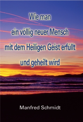 Wie man ein völlig neuer Mensch, mit dem Heiligen Geist erfüllt & geheilt wird