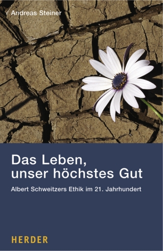 Das Leben, unser höchstes Gut. Albert Schweitzers Ethik im 21. Jahrhundert