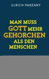 Man muss Gott mehr gehorchen als den Menschen. Ein Appell zum mutigen Bekenntnis