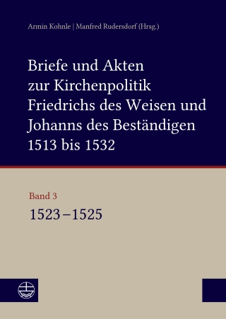 Briefe und Akten zur Kirchenpolitik Friedrichs des Weisen und Johanns des Beständigen 1513 bis 1532. Reformation im Kontext frühneuzeitlicher Staatswerdung