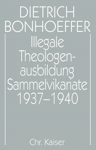 Dietrich Bonhoeffer Werke (DBW) / Illegale Theologenausbildung: Sammelvikariate 1937-1940
