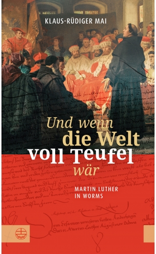 Und wenn die Welt voll Teufel wär. Martin Luther in Worms.