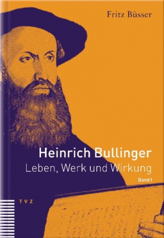 Heinrich Bullinger. Leben, Werk und Wirkung / Heinrich Bullinger